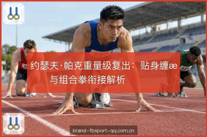 约瑟夫·帕克重量级复出：贴身缠斗与组合拳衔接解析