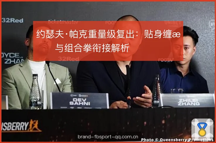 约瑟夫·帕克重量级复出:贴身缠斗与组合拳衔接解析 约瑟夫·帕克重量级复出:贴身缠斗与组合拳衔接解析