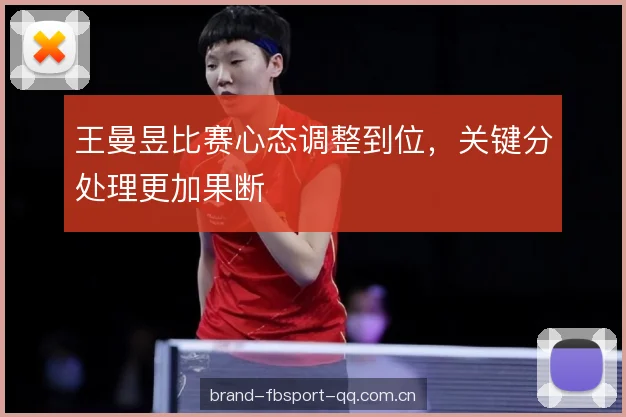 王曼昱比赛心态调整到位,关键分处理更加果断 王曼昱比赛心态调整到位,关键分处理更加果断