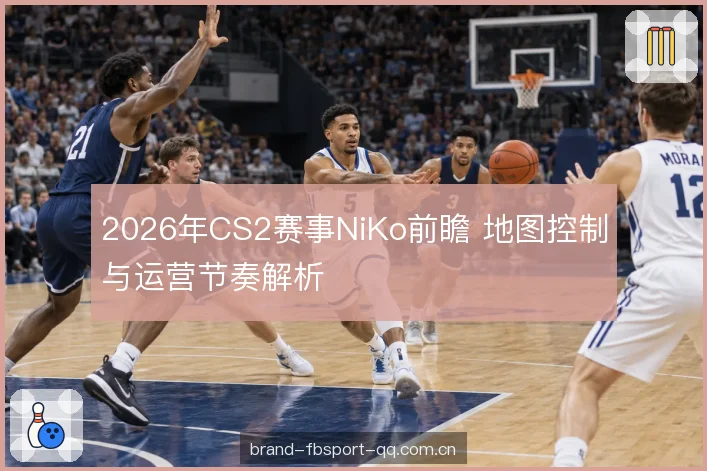 2026年CS2赛事NiKo前瞻 地图控制与运营节奏解析